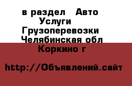  в раздел : Авто » Услуги »  » Грузоперевозки . Челябинская обл.,Коркино г.